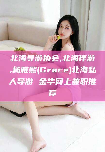 海东北海导游协会,北海伴游,杨雅熙(Grace)北海私人导游 金华网上兼职推荐