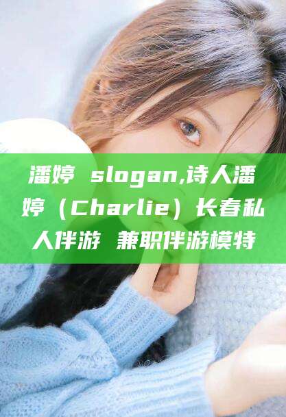 海东潘婷 slogan,诗人潘婷（Charlie）长春私人伴游 兼职伴游模特