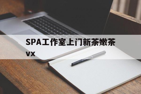 海东广州哪里可以找约茶新茶的品茶地最新资讯（谁能告诉我哪里有海东SPA工作室上门新茶嫩茶vx？）